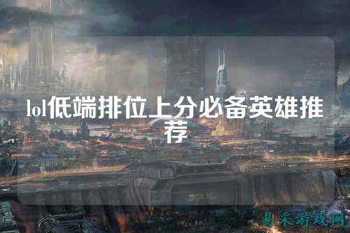 lol低端排位上分必备英雄推荐