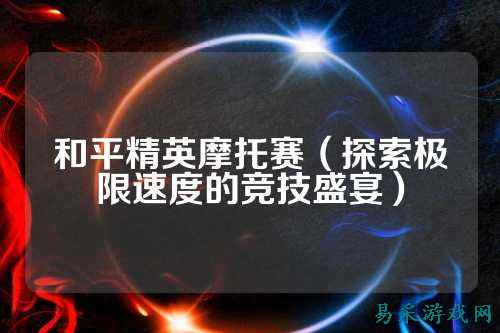 和平精英摩托赛(探索极限速度的竞技盛宴)