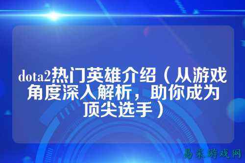 dota2热门英雄介绍(从游戏角度深入解析,助你成为顶尖选手)