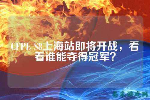 CFPL S8上海站即将开战,看看谁能夺得冠军?