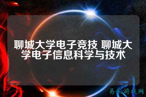 聊城大学电子竞技 聊城大学电子信息科学与技术