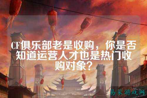 CF俱乐部老是收购,你是否知道运营人才也是热门收购对象?