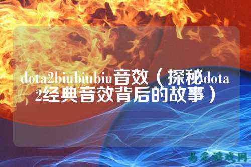 dota2biubiubiu音效(探秘dota2经典音效背后的故事)