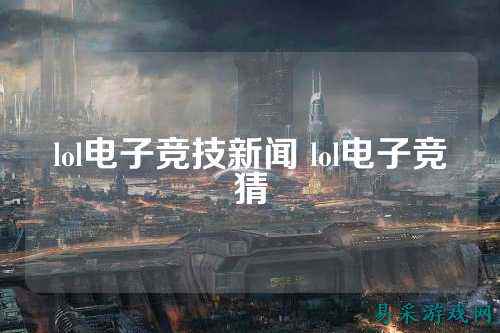 lol电子竞技新闻 lol电子竞猜