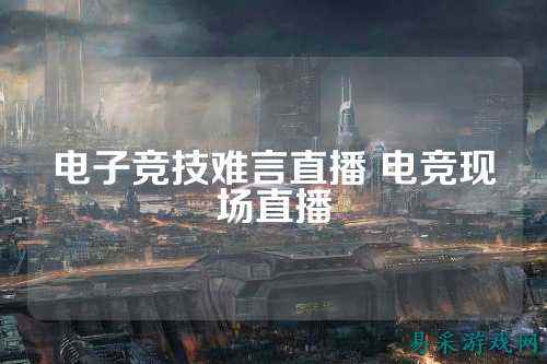 电子竞技难言直播 电竞现场直播