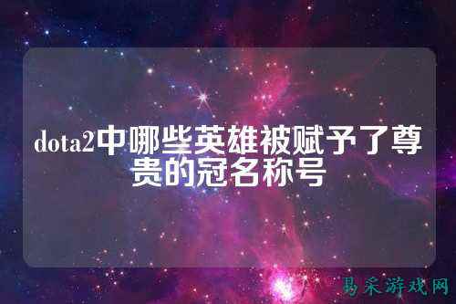 dota2中哪些英雄被赋予了尊贵的冠名称号