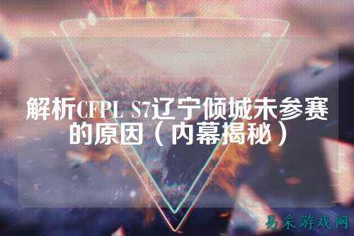 解析CFPL S7辽宁倾城未参赛的原因(内幕揭秘)