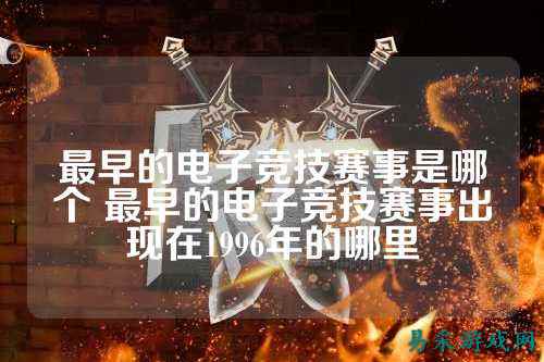 最早的电子竞技赛事是哪个 最早的电子竞技赛事出现在1996年的哪里