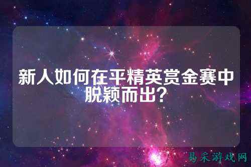 新人如何在平精英赏金赛中脱颖而出?