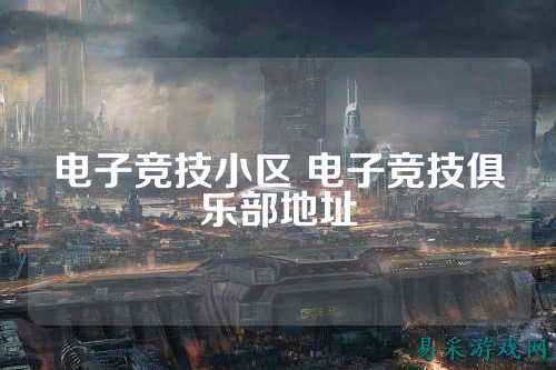 电子竞技小区 电子竞技俱乐部地址