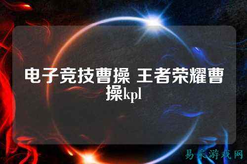 电子竞技曹操 王者荣耀曹操kpl