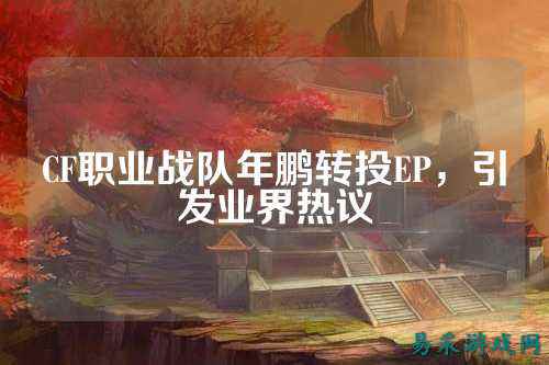 CF职业战队年鹏转投EP,引发业界热议