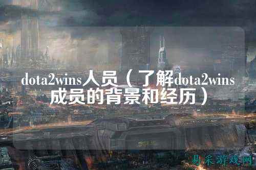 dota2wins人员（了解dota2wins成员的背景和经历）