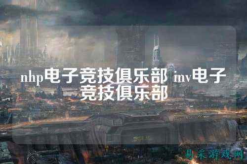 nhp电子竞技俱乐部 inv电子竞技俱乐部