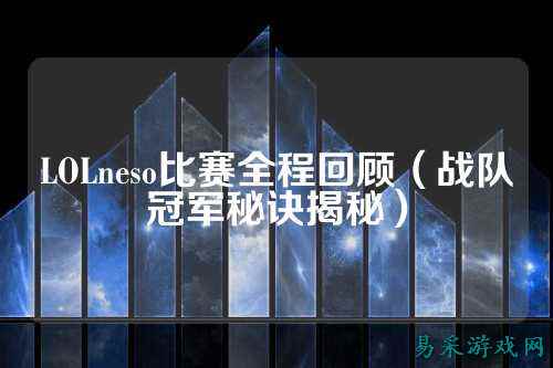 LOLneso比赛全程回顾（战队冠军秘诀揭秘）