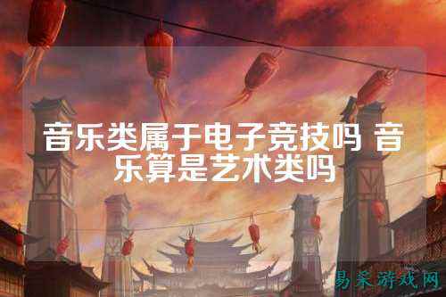 音乐类属于电子竞技吗 音乐算是艺术类吗