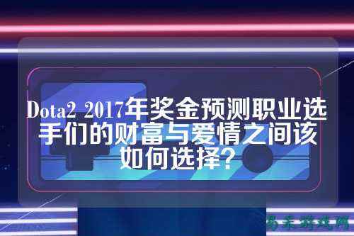 Dota2 2017年奖金预测职业选手们的财富与爱情之间该如何选择?