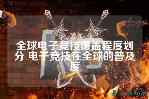 全球电子竞技覆盖程度划分 电子竞技在全球的普及度
