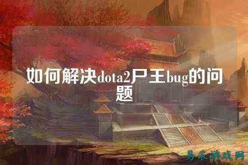 如何解决dota2尸王bug的问题