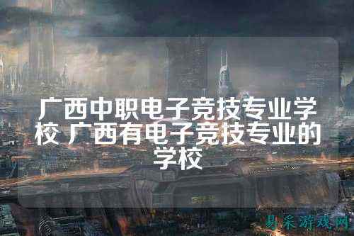 广西中职电子竞技专业学校 广西有电子竞技专业的学校