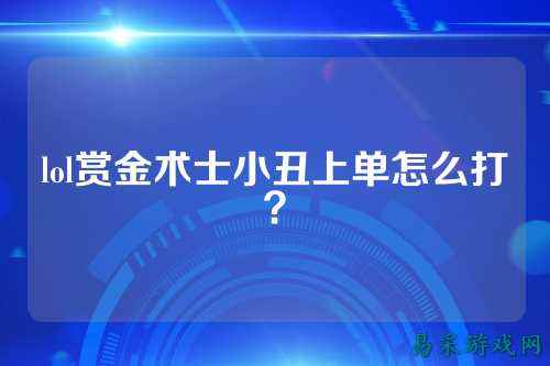 lol赏金术士小丑上单怎么打？