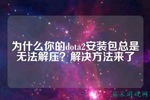 为什么你的dota2安装包总是无法解压？解决方法来了