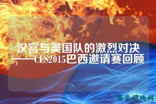 汉宫与美国队的激烈对决——CFS2015巴西邀请赛回顾