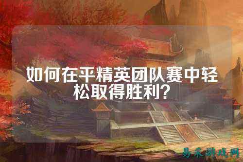 如何在平精英团队赛中轻松取得胜利？