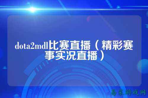dota2mdl比赛直播（精彩赛事实况直播）