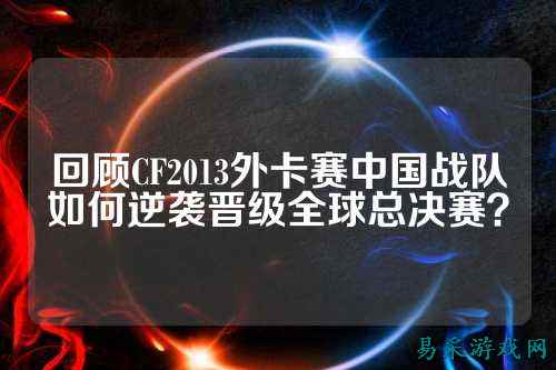 回顾CF2013外卡赛中国战队如何逆袭晋级全球总决赛？