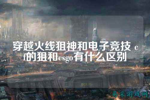 穿越火线狙神和电子竞技 cf的狙和csgo有什么区别