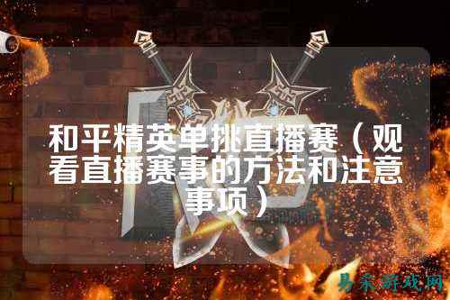 和平精英单挑直播赛(观看直播赛事的方法和注意事项)