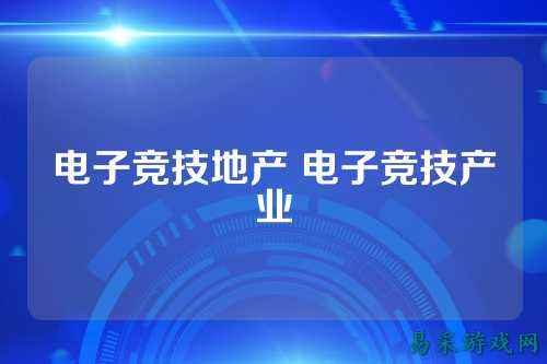 电子竞技地产 电子竞技产业
