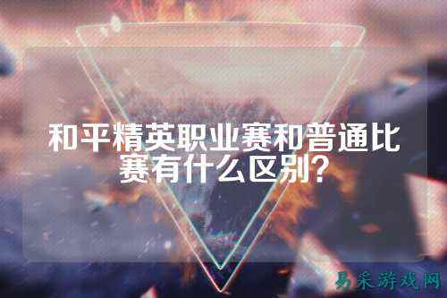 和平精英职业赛和普通比赛有什么区别?