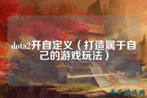 dota2开自定义（打造属于自己的游戏玩法）