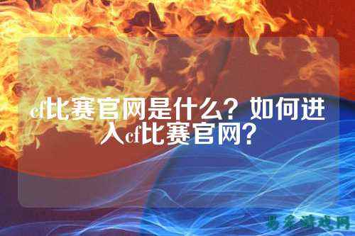cf比赛官网是什么？如何进入cf比赛官网？