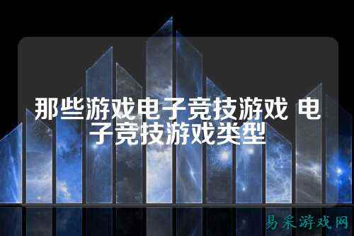 那些游戏电子竞技游戏 电子竞技游戏类型