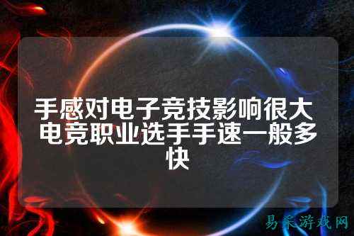 手感对电子竞技影响很大 电竞职业选手手速一般多快