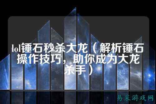lol锤石秒杀大龙（解析锤石操作技巧，助你成为大龙杀手）