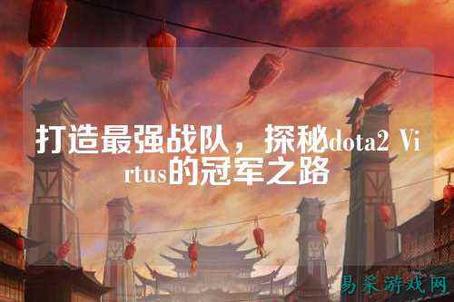 打造最强战队,探秘dota2 Virtus的冠军之路