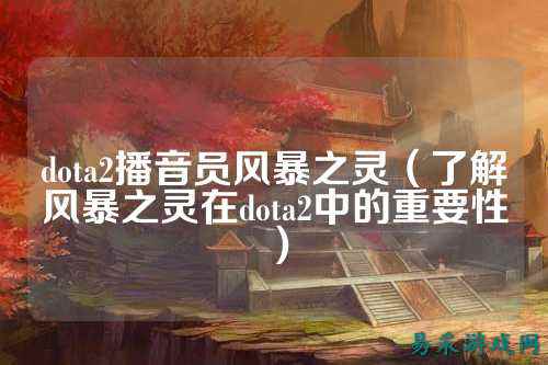 dota2播音员风暴之灵(了解风暴之灵在dota2中的重要性)