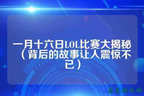 一月十六日LOL比赛大揭秘(背后的故事让人震惊不已)