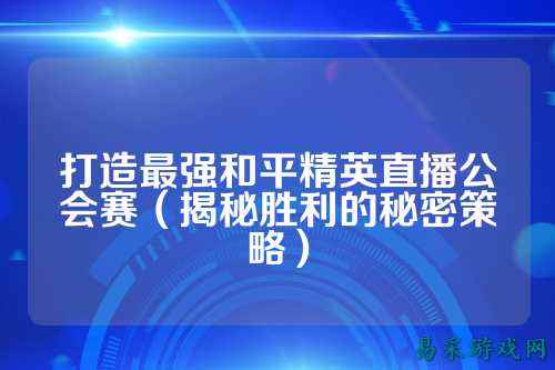 打造最强和平精英直播公会赛（揭秘胜利的秘密策略）