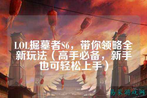 LOL掘墓者S6,带你领略全新玩法(高手必备,新手也可轻松上手)