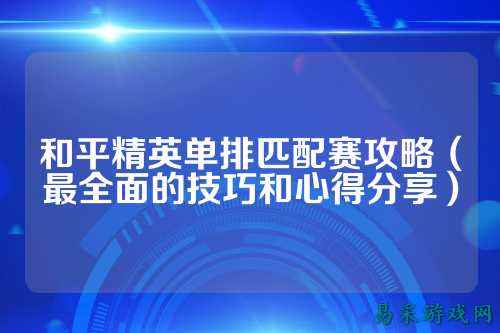 和平精英单排匹配赛攻略(最全面的技巧和心得分享)