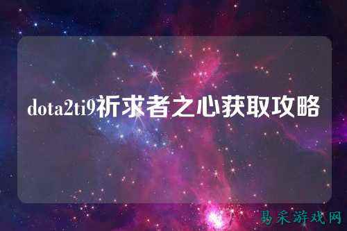 dota2ti9祈求者之心获取攻略