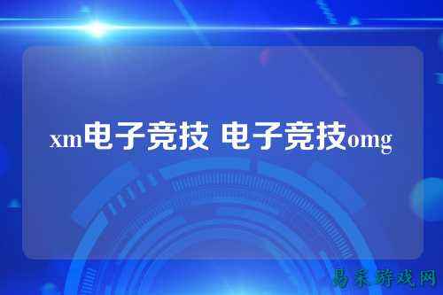 xm电子竞技 电子竞技omg