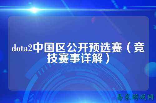 dota2中国区公开预选赛(竞技赛事详解)