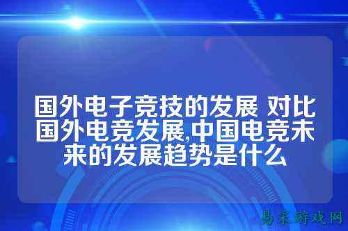 国外电子竞技的发展 对比国外电竞发展,中国电竞未来的发展趋势是什么