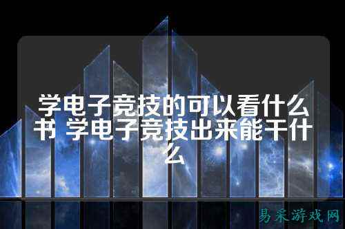 学电子竞技的可以看什么书 学电子竞技出来能干什么